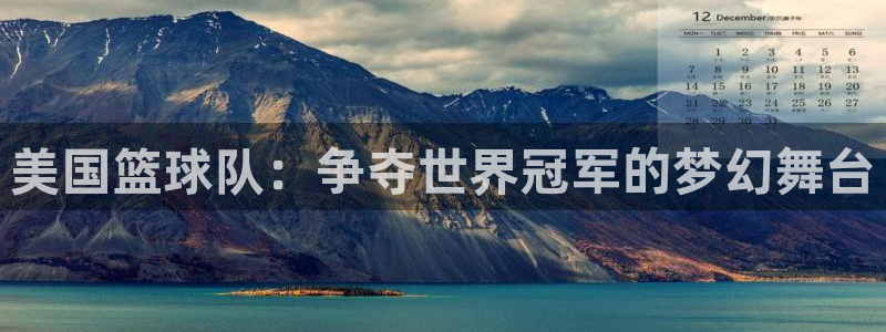世界杯预选赛亚洲区积分榜：美国篮球队：争夺世界冠军的梦幻舞台