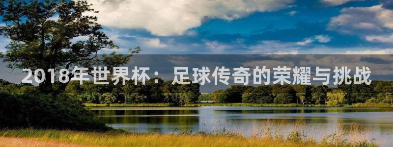 世界杯女足直播:2018年世界杯:足球传奇的荣耀与挑战